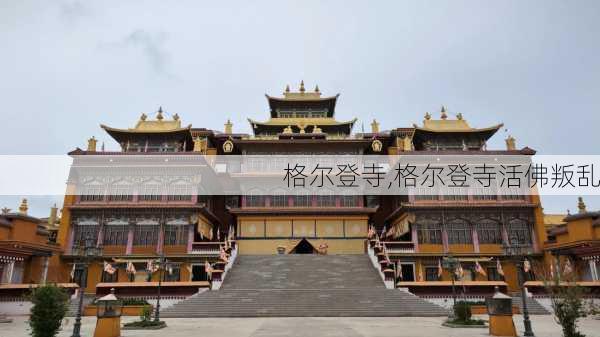 格尔登寺,格尔登寺活佛叛乱-第1张图片-奥莱旅游网