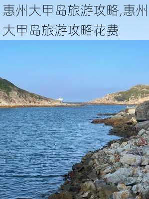 惠州大甲岛旅游攻略,惠州大甲岛旅游攻略花费-第2张图片-奥莱旅游网