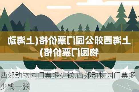 西郊动物园门票多少钱,西郊动物园门票多少钱一张