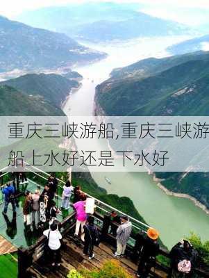 重庆三峡游船,重庆三峡游船上水好还是下水好-第3张图片-奥莱旅游网