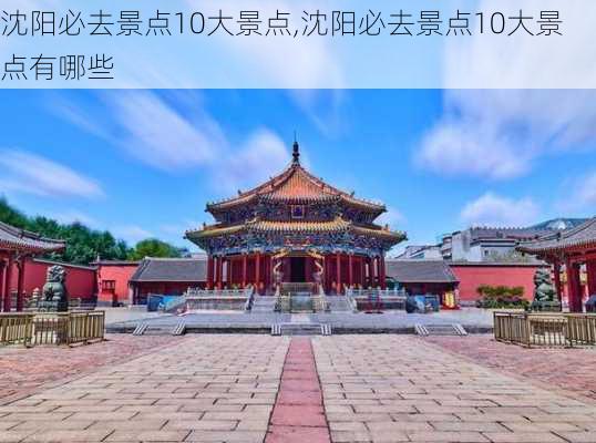 沈阳必去景点10大景点,沈阳必去景点10大景点有哪些