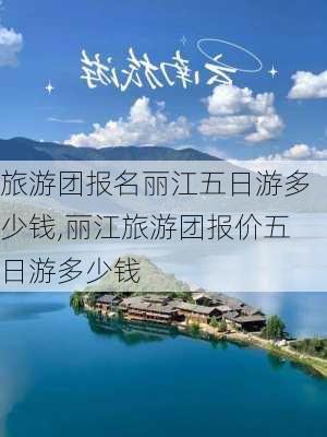 旅游团报名丽江五日游多少钱,丽江旅游团报价五日游多少钱