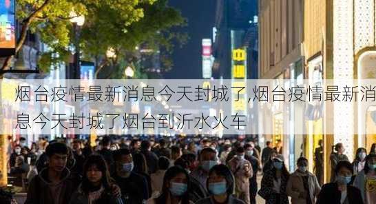 烟台疫情最新消息今天封城了,烟台疫情最新消息今天封城了烟台到沂水火车-第1张图片-奥莱旅游网