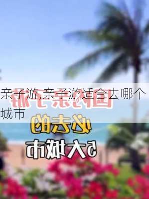 亲子游,亲子游适合去哪个城市-第3张图片-奥莱旅游网