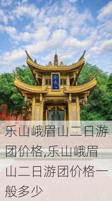 乐山峨眉山二日游团价格,乐山峨眉山二日游团价格一般多少