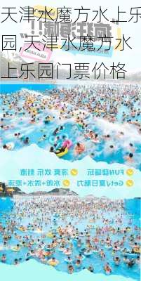 天津水魔方水上乐园,天津水魔方水上乐园门票价格