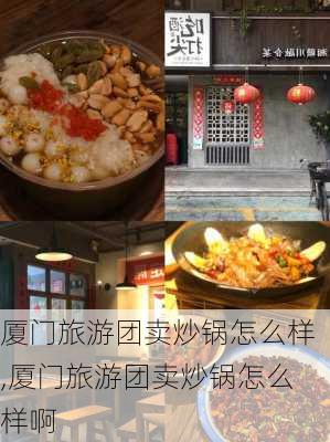 厦门旅游团卖炒锅怎么样,厦门旅游团卖炒锅怎么样啊-第3张图片-奥莱旅游网