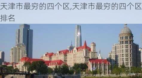 天津市最穷的四个区,天津市最穷的四个区排名-第3张图片-奥莱旅游网