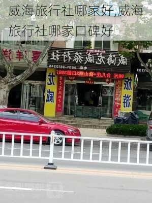 威海旅行社哪家好,威海旅行社哪家口碑好