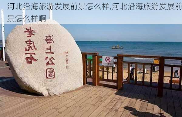 河北沿海旅游发展前景怎么样,河北沿海旅游发展前景怎么样啊-第1张图片-奥莱旅游网