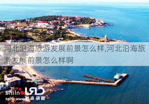 河北沿海旅游发展前景怎么样,河北沿海旅游发展前景怎么样啊-第2张图片-奥莱旅游网