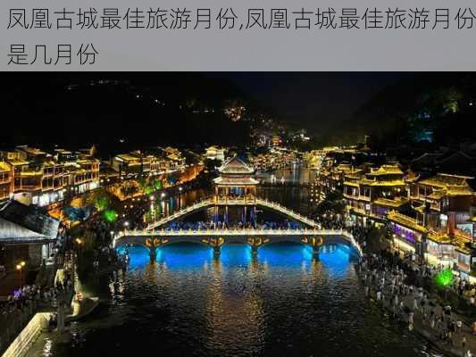 凤凰古城最佳旅游月份,凤凰古城最佳旅游月份是几月份-第3张图片-奥莱旅游网