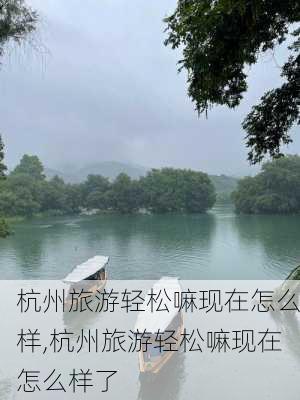 杭州旅游轻松嘛现在怎么样,杭州旅游轻松嘛现在怎么样了-第3张图片-奥莱旅游网