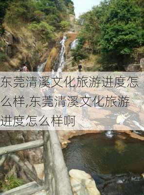 东莞清溪文化旅游进度怎么样,东莞清溪文化旅游进度怎么样啊-第3张图片-奥莱旅游网