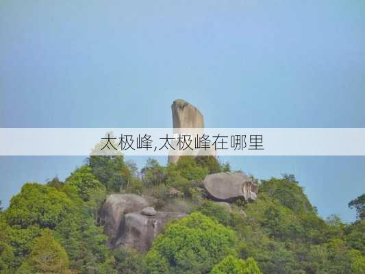 太极峰,太极峰在哪里-第1张图片-奥莱旅游网