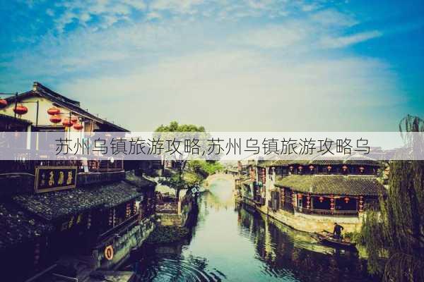 苏州乌镇旅游攻略,苏州乌镇旅游攻略乌-第3张图片-奥莱旅游网