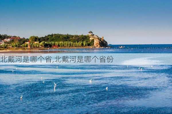 北戴河是哪个省,北戴河是哪个省份-第3张图片-奥莱旅游网