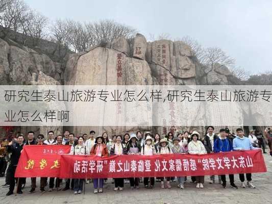 研究生泰山旅游专业怎么样,研究生泰山旅游专业怎么样啊-第2张图片-奥莱旅游网