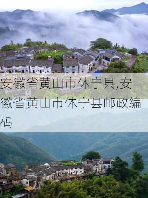 安徽省黄山市休宁县,安徽省黄山市休宁县邮政编码-第3张图片-奥莱旅游网