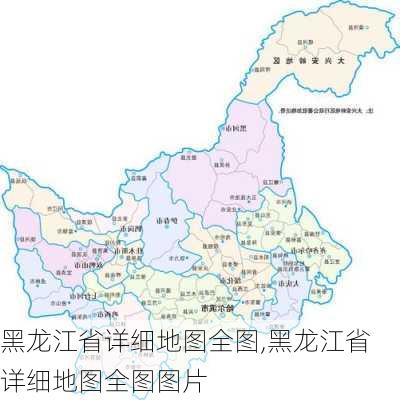 黑龙江省详细地图全图,黑龙江省详细地图全图图片-第3张图片-奥莱旅游网