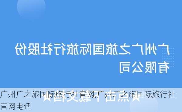 广州广之旅国际旅行社官网,广州广之旅国际旅行社官网电话-第3张图片-奥莱旅游网