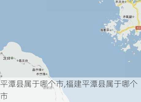 平潭县属于哪个市,福建平潭县属于哪个市-第3张图片-奥莱旅游网