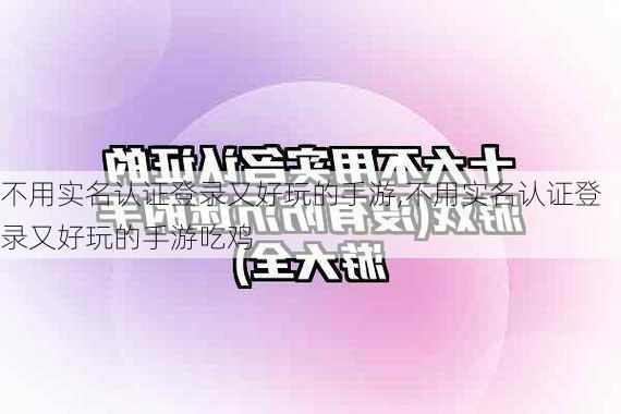 不用实名认证登录又好玩的手游,不用实名认证登录又好玩的手游吃鸡-第2张图片-奥莱旅游网