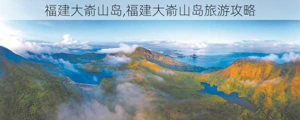 福建大嵛山岛,福建大嵛山岛旅游攻略-第3张图片-奥莱旅游网