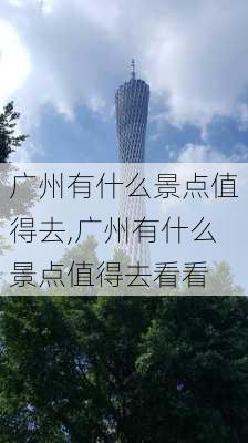 广州有什么景点值得去,广州有什么景点值得去看看-第2张图片-奥莱旅游网