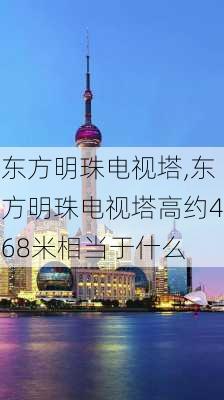 东方明珠电视塔,东方明珠电视塔高约468米相当于什么