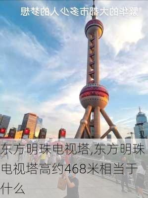 东方明珠电视塔,东方明珠电视塔高约468米相当于什么-第2张图片-奥莱旅游网