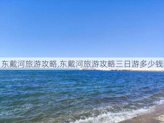 东戴河旅游攻略,东戴河旅游攻略三日游多少钱-第1张图片-奥莱旅游网