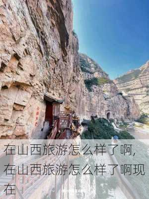 在山西旅游怎么样了啊,在山西旅游怎么样了啊现在-第2张图片-奥莱旅游网