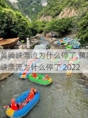 黄腾峡漂流为什么停了,黄腾峡漂流为什么停了 2022