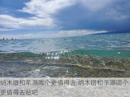 纳木错和羊湖哪个更值得去,纳木错和羊湖哪个更值得去贴吧-第1张图片-奥莱旅游网