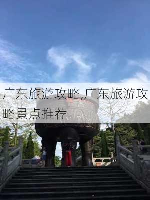 广东旅游攻略,广东旅游攻略景点推荐-第1张图片-奥莱旅游网