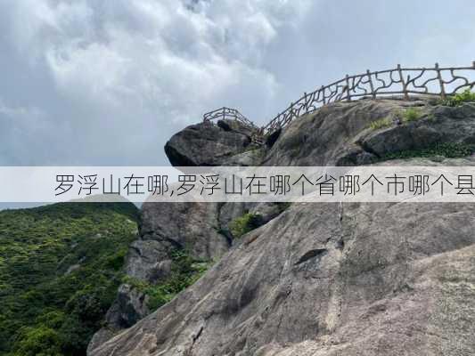 罗浮山在哪,罗浮山在哪个省哪个市哪个县-第3张图片-奥莱旅游网