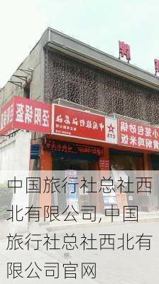 中国旅行社总社西北有限公司,中国旅行社总社西北有限公司官网-第2张图片-奥莱旅游网