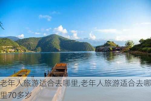 老年人旅游适合去哪里,老年人旅游适合去哪里70多岁-第1张图片-奥莱旅游网