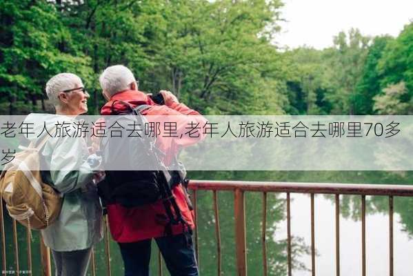 老年人旅游适合去哪里,老年人旅游适合去哪里70多岁-第3张图片-奥莱旅游网