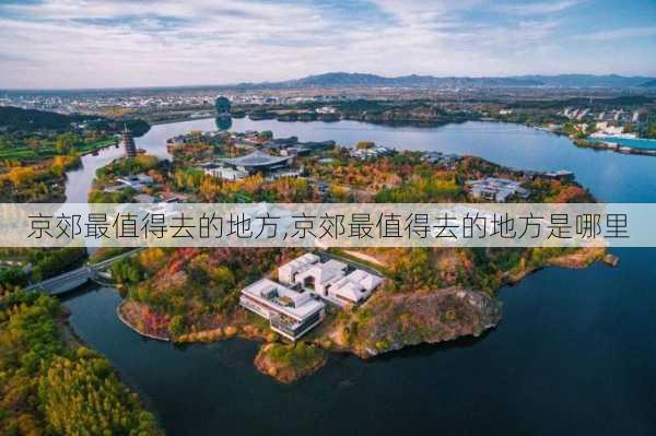 京郊最值得去的地方,京郊最值得去的地方是哪里-第3张图片-奥莱旅游网