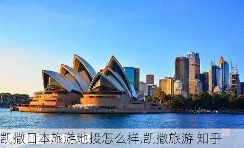 凯撒日本旅游地接怎么样,凯撒旅游 知乎