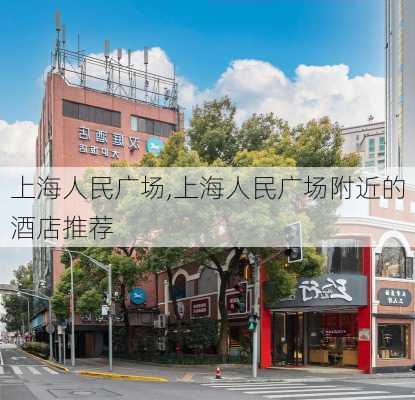 上海人民广场,上海人民广场附近的酒店推荐