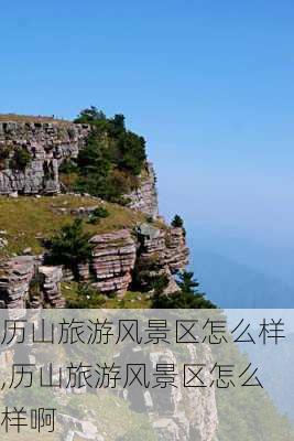 历山旅游风景区怎么样,历山旅游风景区怎么样啊-第3张图片-奥莱旅游网