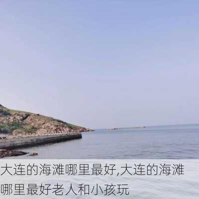 大连的海滩哪里最好,大连的海滩哪里最好老人和小孩玩-第3张图片-奥莱旅游网