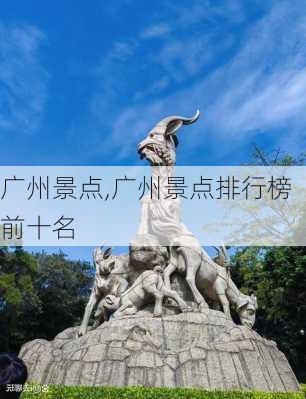 广州景点,广州景点排行榜前十名-第1张图片-奥莱旅游网