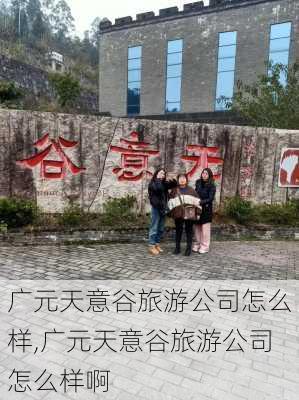 广元天意谷旅游公司怎么样,广元天意谷旅游公司怎么样啊-第1张图片-奥莱旅游网