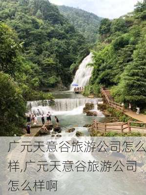 广元天意谷旅游公司怎么样,广元天意谷旅游公司怎么样啊-第3张图片-奥莱旅游网