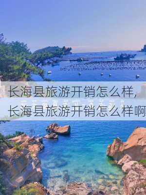 长海县旅游开销怎么样,长海县旅游开销怎么样啊-第1张图片-奥莱旅游网