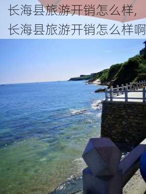 长海县旅游开销怎么样,长海县旅游开销怎么样啊-第3张图片-奥莱旅游网